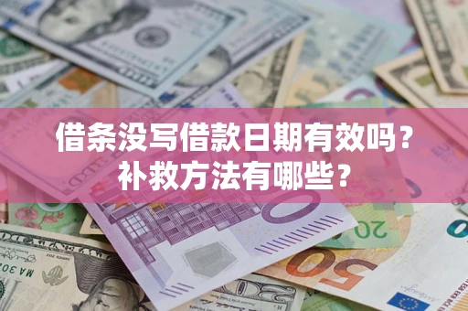 济南借条没写借款日期有效吗?补救方法有哪些? 济南借条没写借款日期有效吗?补救方法有哪些?