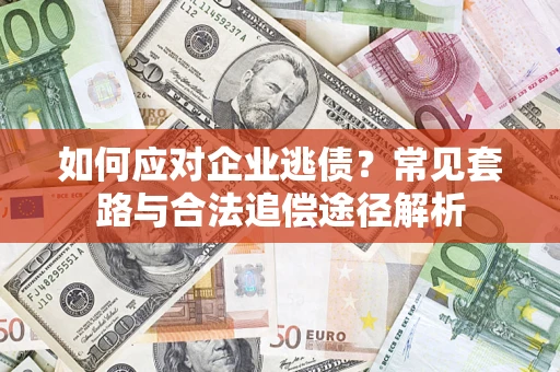 济南如何应对企业逃债？常见套路与合法追偿途径解析