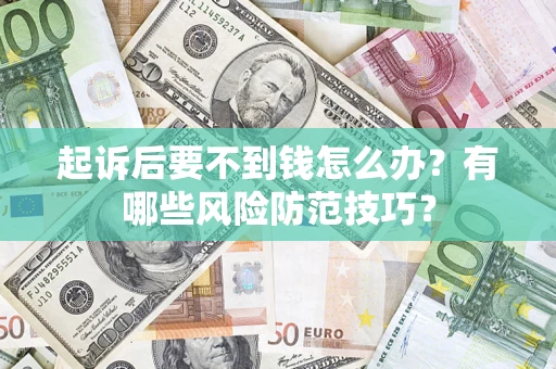 济南起诉后要不到钱怎么办?有哪些风险防范技巧? 济南起诉后要不到钱怎么办?有哪些风险防范技巧?