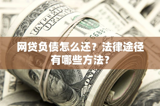 济南网贷负债怎么还？法律途径有哪些方法？