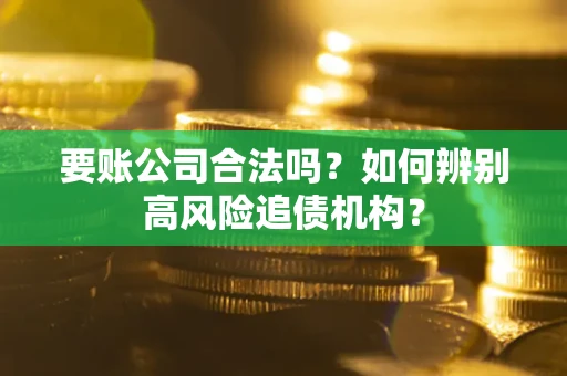 济南要账公司合法吗？如何辨别高风险追债机构？