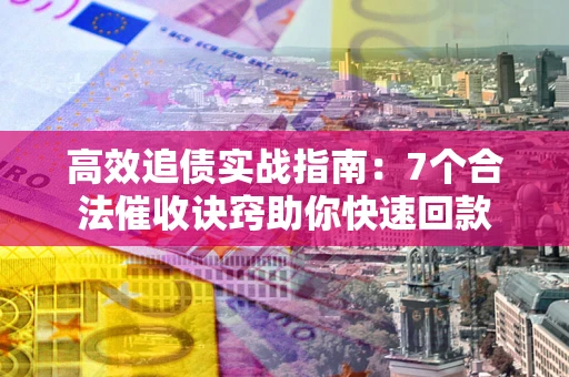济南高效追债实战指南：7个合法催收诀窍助你快速回款