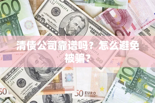 济南清债公司靠谱吗？怎么避免被骗？