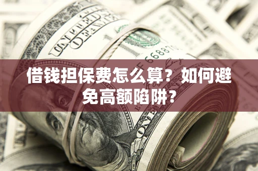 济南借钱担保费怎么算？如何避免高额陷阱？