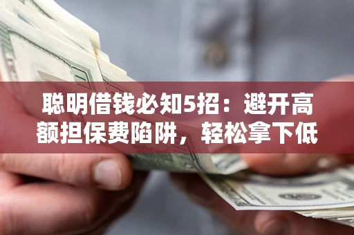 济南聪明借钱必知5招：避开高额担保费陷阱，轻松拿下低息贷款