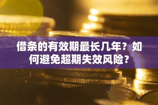 济南借条的有效期最长几年？如何避免超期失效风险？