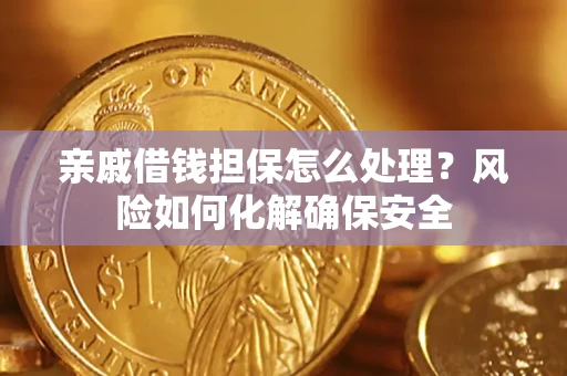 济南亲戚借钱担保怎么处理？风险如何化解确保安全