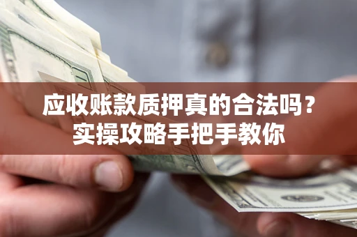 济南应收账款质押真的合法吗？实操攻略手把手教你