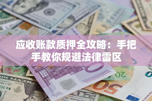 济南应收账款质押全攻略：手把手教你规避法律雷区