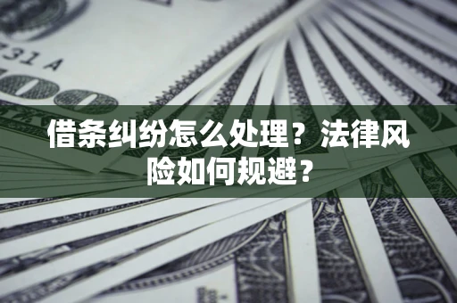 济南借条纠纷怎么处理？法律风险如何规避？
