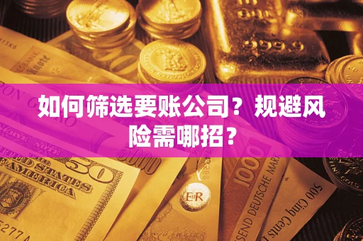 济南如何筛选要账公司？规避风险需哪招？