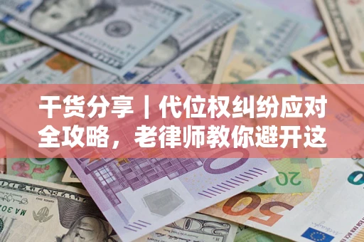 济南干货分享｜代位权纠纷应对全攻略，老律师教你避开这5大雷区