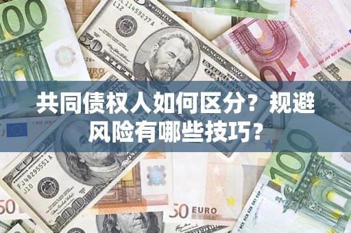 济南共同债权人如何区分？规避风险有哪些技巧？