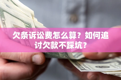 济南欠条诉讼费怎么算？如何追讨欠款不踩坑？