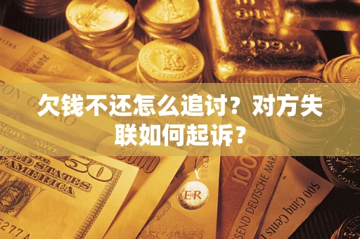 济南欠钱不还怎么追讨？对方失联如何起诉？