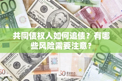 济南共同债权人如何追债？有哪些风险需要注意？
