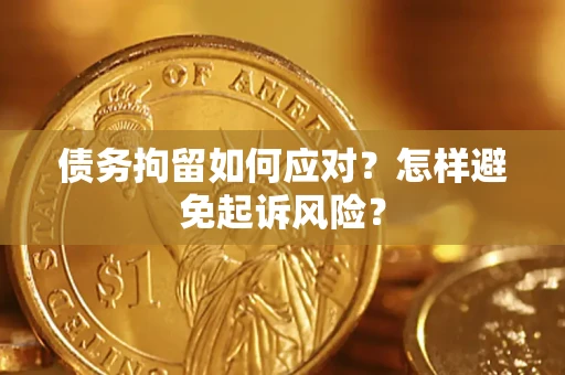 济南债务拘留如何应对？怎样避免起诉风险？