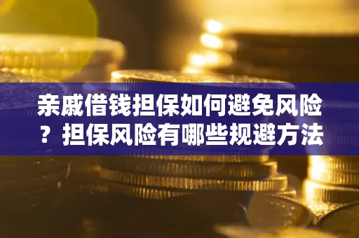 济南亲戚借钱担保如何避免风险？担保风险有哪些规避方法？