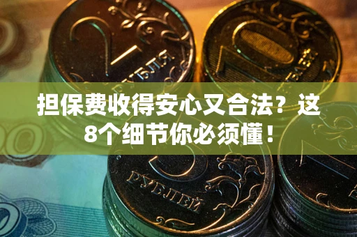 济南担保费收得安心又合法？这8个细节你必须懂！