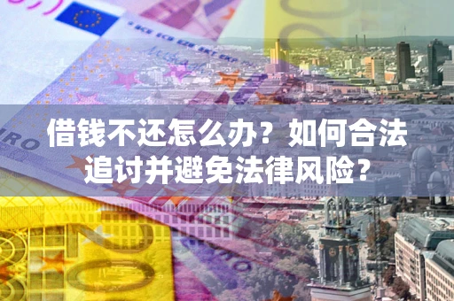 济南借钱不还怎么办？如何合法追讨并避免法律风险？