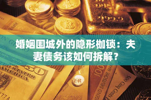 济南婚姻围城外的隐形枷锁：夫妻债务该如何拆解？