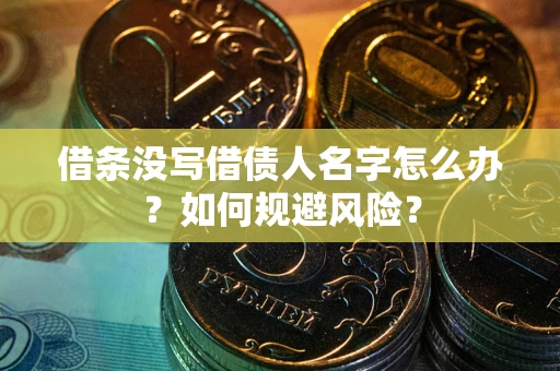 济南借条没写借债人名字怎么办？如何规避风险？