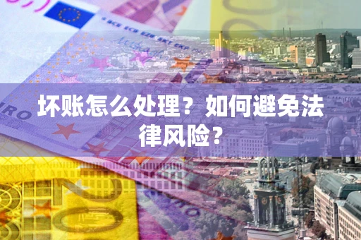 济南坏账怎么处理？如何避免法律风险？
