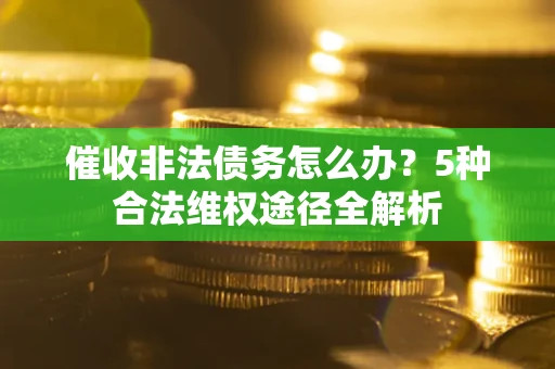 济南催收非法债务怎么办？5种合法维权途径全解析