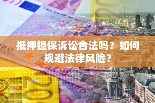 济南抵押担保诉讼合法吗？如何规避法律风险？
