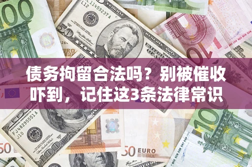 济南债务拘留合法吗?别被催收吓到,记住这3条法律常识 济南债务拘留合法吗?别被催收吓到,记住这3条法律常识
