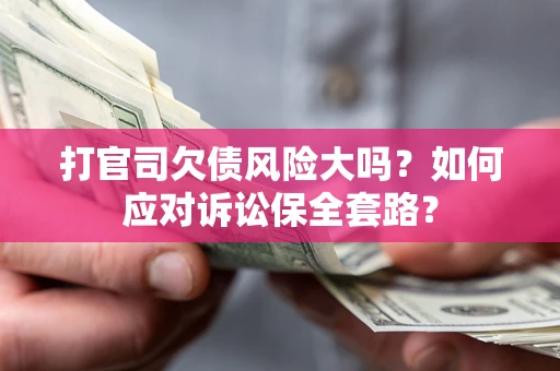济南打官司欠债风险大吗？如何应对诉讼保全套路？