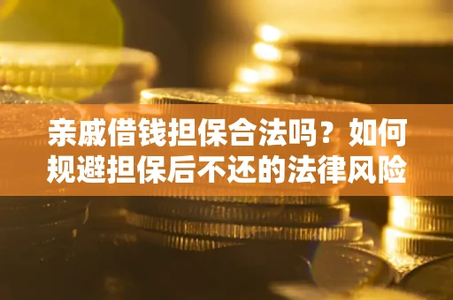 济南亲戚借钱担保合法吗？如何规避担保后不还的法律风险？