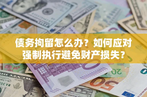 济南债务拘留怎么办？如何应对强制执行避免财产损失？