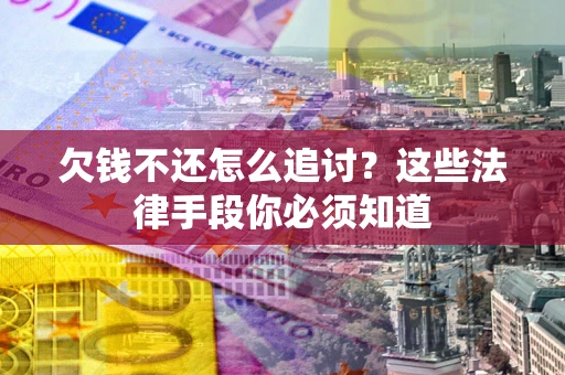 济南欠钱不还怎么追讨？这些法律手段你必须知道