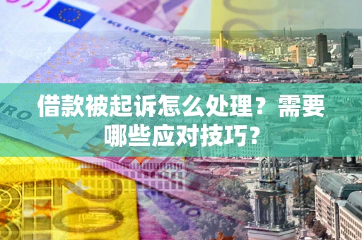 济南借款被起诉怎么处理？需要哪些应对技巧？