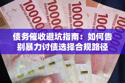 济南债务催收避坑指南：如何告别暴力讨债选择合规路径