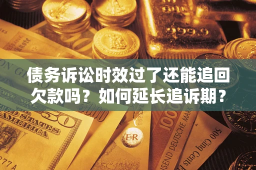 济南债务诉讼时效过了还能追回欠款吗？如何延长追诉期？