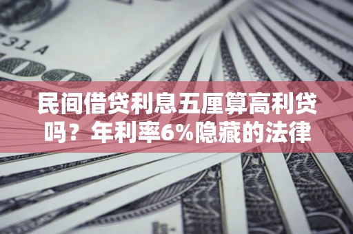 济南民间借贷利息五厘算高利贷吗？年利率6%隐藏的法律风险全解析