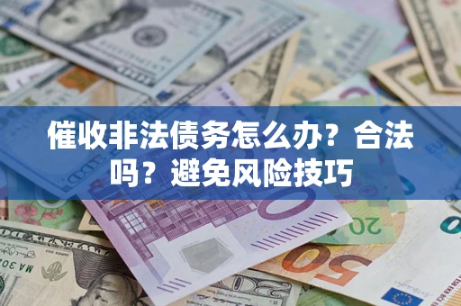 济南催收非法债务怎么办？合法吗？避免风险技巧