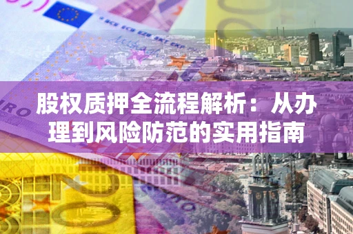 济南股权质押全流程解析：从办理到风险防范的实用指南