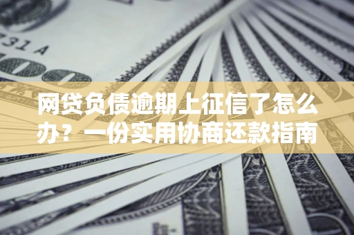 济南网贷负债逾期上征信了怎么办？一份实用协商还款指南请收好