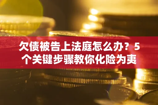 济南欠债被告上法庭怎么办？5个关键步骤教你化险为夷