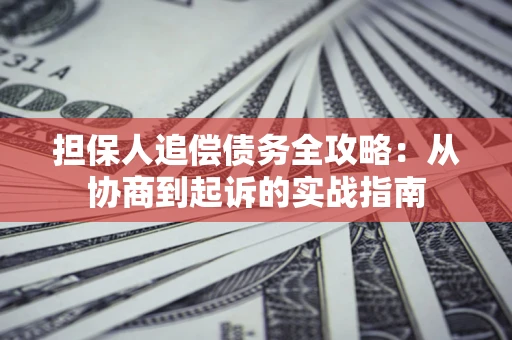 济南担保人追偿债务全攻略:从协商到起诉的实战指南 济南担保人追偿债务全攻略:从协商到起诉的实战指南