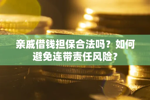 济南亲戚借钱担保合法吗？如何避免连带责任风险？