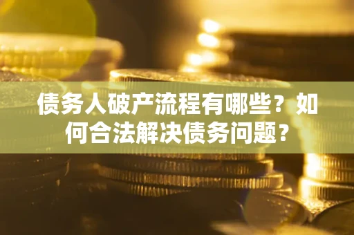 济南债务人破产流程有哪些？如何合法解决债务问题？