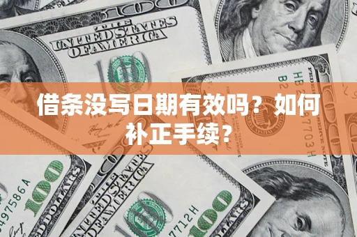 济南借条没写日期有效吗？如何补正手续？