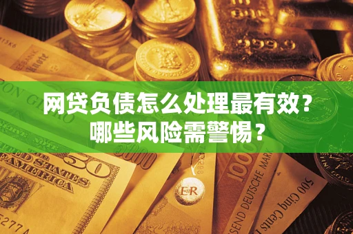 济南网贷负债怎么处理最有效？哪些风险需警惕？