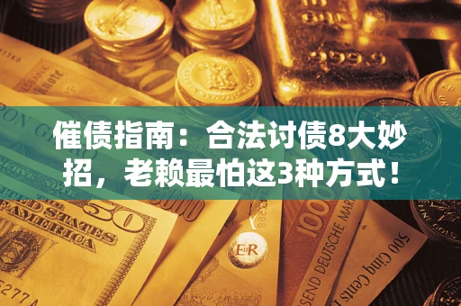 济南催债指南：合法讨债8大妙招，老赖最怕这3种方式！