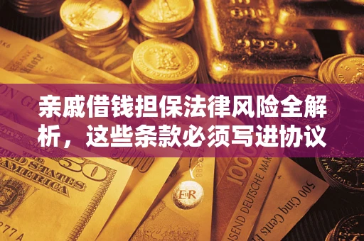 济南亲戚借钱担保法律风险全解析，这些条款必须写进协议