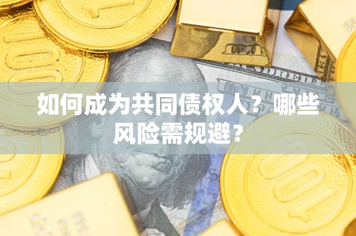 济南如何成为共同债权人？哪些风险需规避？